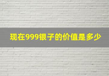 现在999银子的价值是多少