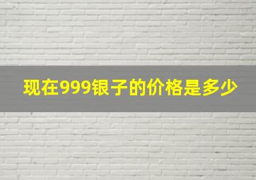 现在999银子的价格是多少