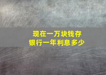 现在一万块钱存银行一年利息多少