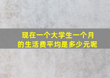 现在一个大学生一个月的生活费平均是多少元呢