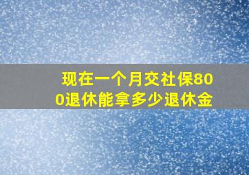 现在一个月交社保800退休能拿多少退休金