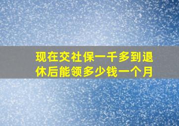 现在交社保一千多到退休后能领多少钱一个月