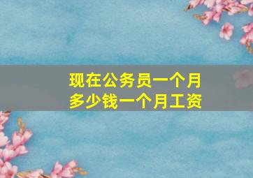 现在公务员一个月多少钱一个月工资