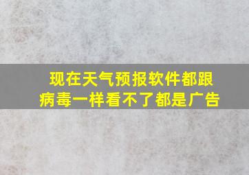 现在天气预报软件都跟病毒一样看不了都是广告