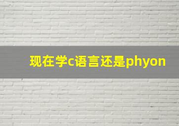 现在学c语言还是phyon