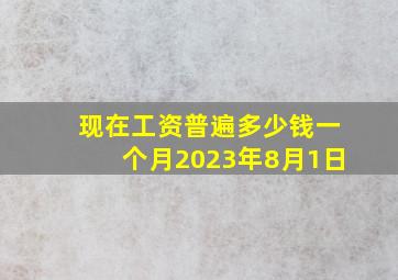 现在工资普遍多少钱一个月2023年8月1日