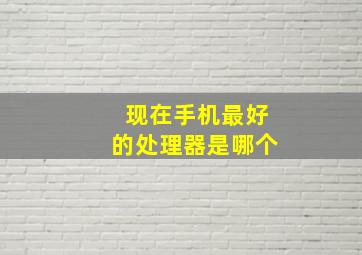 现在手机最好的处理器是哪个