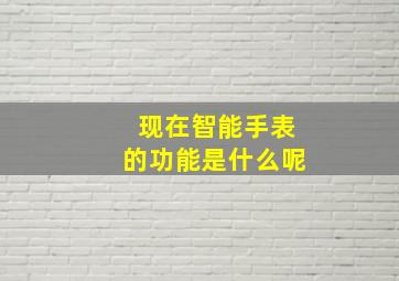 现在智能手表的功能是什么呢