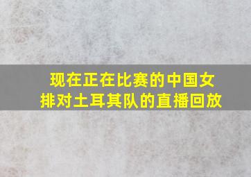 现在正在比赛的中国女排对土耳其队的直播回放