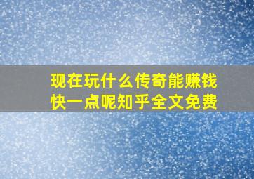 现在玩什么传奇能赚钱快一点呢知乎全文免费