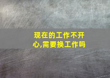 现在的工作不开心,需要换工作吗