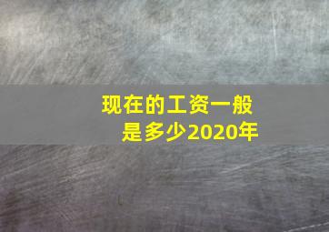 现在的工资一般是多少2020年