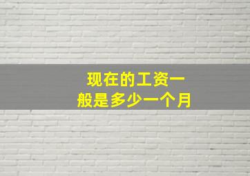 现在的工资一般是多少一个月