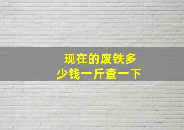 现在的废铁多少钱一斤查一下