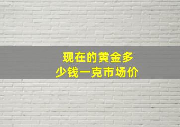 现在的黄金多少钱一克市场价