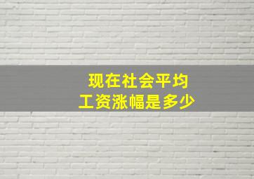 现在社会平均工资涨幅是多少