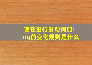 现在进行时动词加ing的变化规则是什么