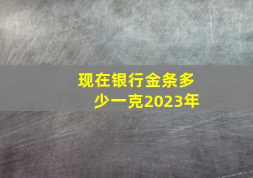 现在银行金条多少一克2023年