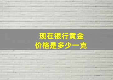 现在银行黄金价格是多少一克