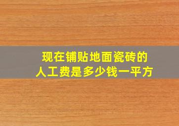 现在铺贴地面瓷砖的人工费是多少钱一平方