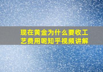 现在黄金为什么要收工艺费用呢知乎视频讲解