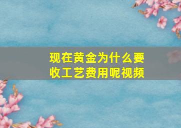 现在黄金为什么要收工艺费用呢视频