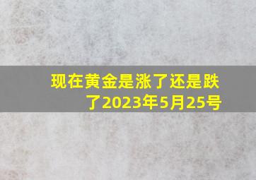 现在黄金是涨了还是跌了2023年5月25号