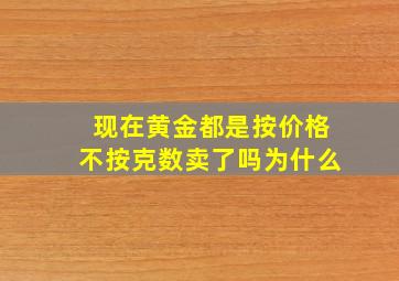 现在黄金都是按价格不按克数卖了吗为什么