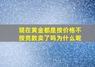 现在黄金都是按价格不按克数卖了吗为什么呢