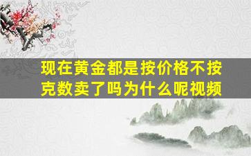 现在黄金都是按价格不按克数卖了吗为什么呢视频