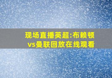 现场直播英超:布赖顿vs曼联回放在线观看