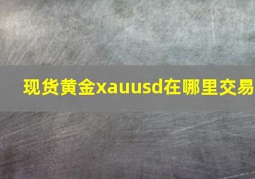 现货黄金xauusd在哪里交易