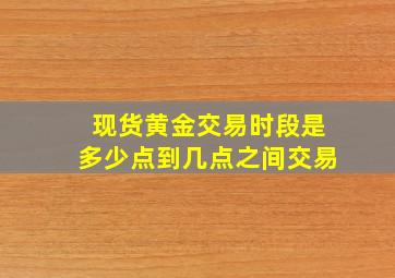 现货黄金交易时段是多少点到几点之间交易