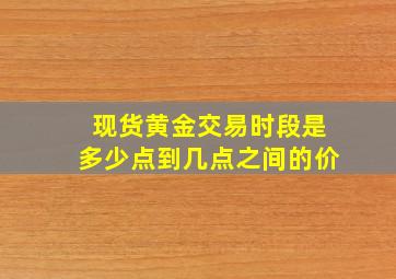 现货黄金交易时段是多少点到几点之间的价