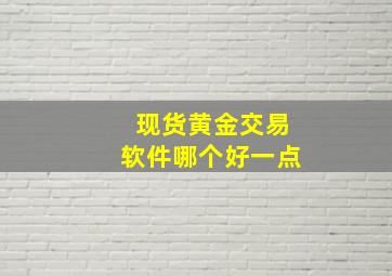 现货黄金交易软件哪个好一点