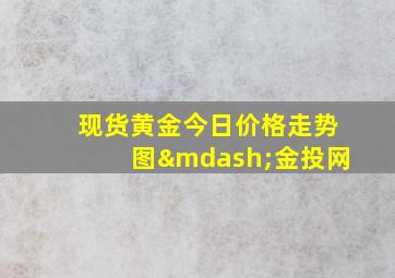 现货黄金今日价格走势图—金投网