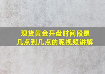 现货黄金开盘时间段是几点到几点的呢视频讲解