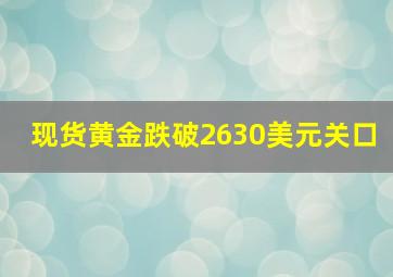 现货黄金跌破2630美元关口