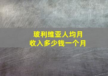 玻利维亚人均月收入多少钱一个月