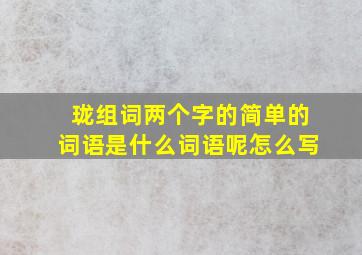 珑组词两个字的简单的词语是什么词语呢怎么写