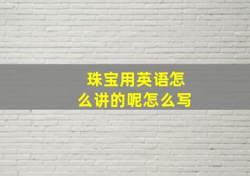 珠宝用英语怎么讲的呢怎么写