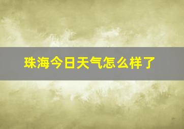 珠海今日天气怎么样了