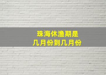 珠海休渔期是几月份到几月份