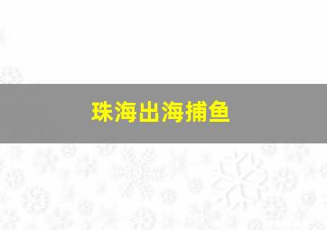 珠海出海捕鱼