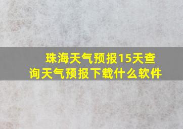 珠海天气预报15天查询天气预报下载什么软件