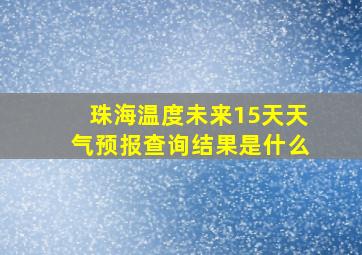 珠海温度未来15天天气预报查询结果是什么