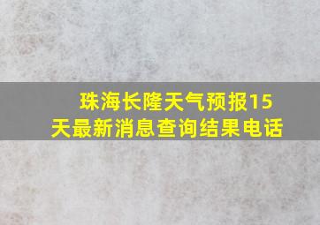 珠海长隆天气预报15天最新消息查询结果电话