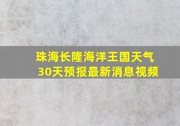 珠海长隆海洋王国天气30天预报最新消息视频