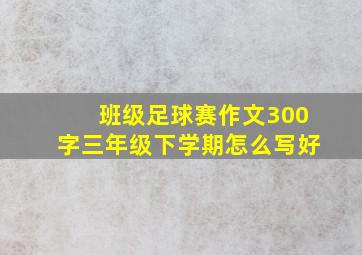 班级足球赛作文300字三年级下学期怎么写好