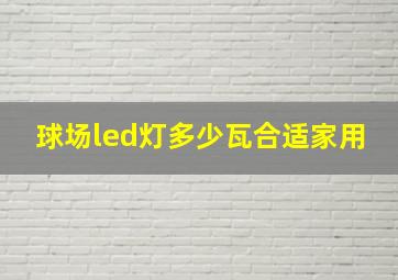 球场led灯多少瓦合适家用